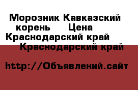 Морозник Кавказский (корень). › Цена ­ 60 - Краснодарский край  »    . Краснодарский край